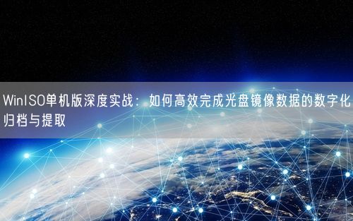 WinISO单机版深度实战：如何高效完成光盘镜像数据的数字化归档与提取