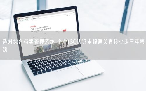 选对综合档案管理系统 企业ISO认证申报通关直接少走三年弯路
