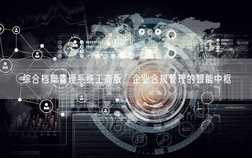 综合档案管理系统工商版，企业合规管理的智能中枢