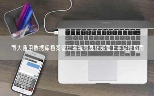 南大通用数据库档案管理系统零基础部署上手实操指南