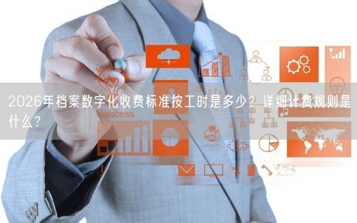 2026年档案数字化收费标准按工时是多少？详细计费规则是什么？