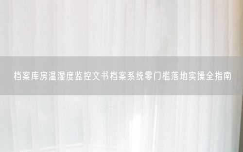 档案库房温湿度监控文书档案系统零门槛落地实操全指南