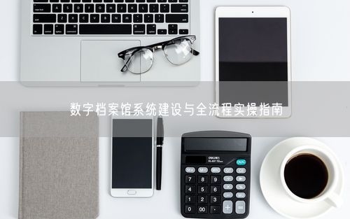 数字档案馆系统建设与全流程实操指南