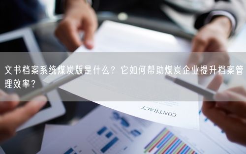 文书档案系统煤炭版是什么？它如何帮助煤炭企业提升档案管理效率？