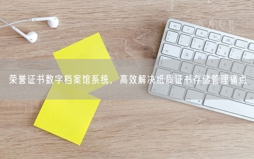 荣誉证书数字档案馆系统，高效解决纸质证书存储管理痛点