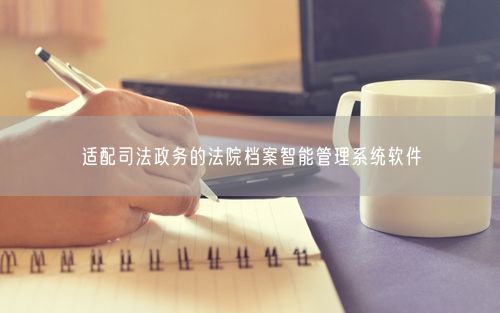适配司法政务的法院档案智能管理系统软件