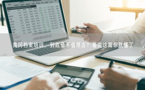 黄冈档案培训，到底值不值得去？看完这篇你就懂了