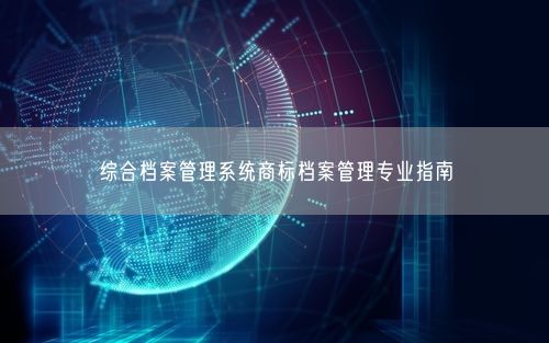 综合档案管理系统商标档案管理专业指南