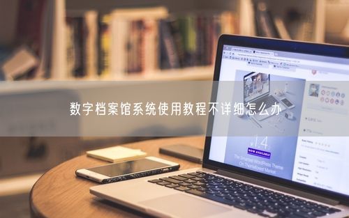 数字档案馆系统使用教程不详细怎么办