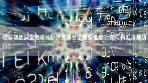 档案制度建设考核评价点具体包含哪些维度？如何精准落地执行？