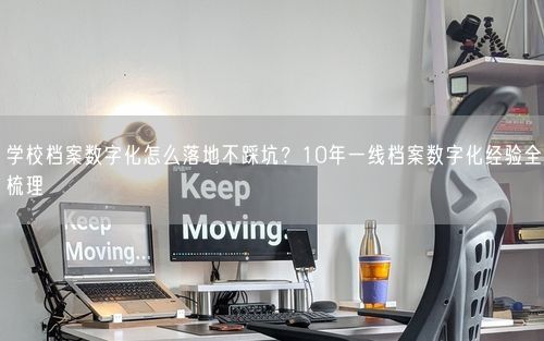 学校档案数字化怎么落地不踩坑？10年一线档案数字化经验全梳理