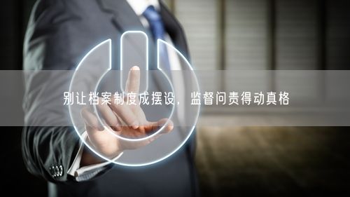 别让档案制度成摆设，监督问责得动真格