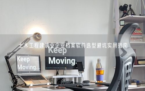 土木工程建筑业企业档案软件选型避坑实用指南