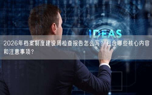 2026年档案制度建设周检查报告怎么写？包含哪些核心内容和注意事项？
