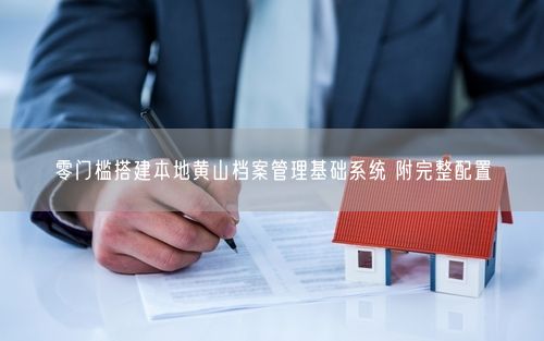 零门槛搭建本地黄山档案管理基础系统 附完整配置