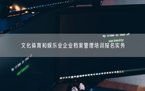 文化体育和娱乐业企业档案管理培训报名实务