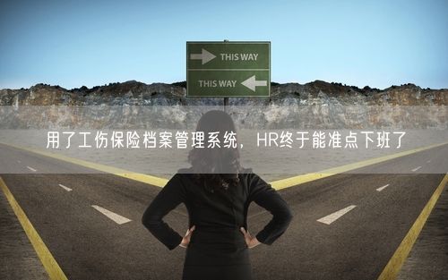 用了工伤保险档案管理系统，HR终于能准点下班了