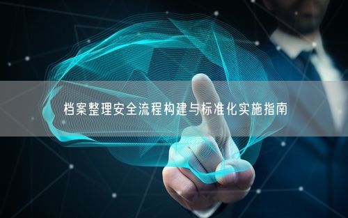 档案整理安全流程构建与标准化实施指南