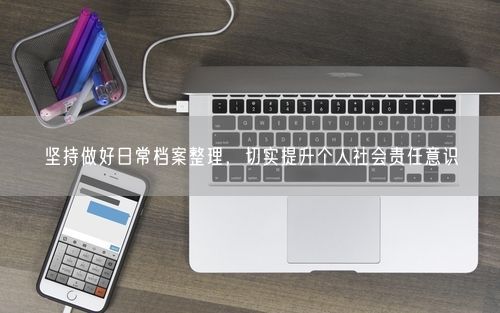 坚持做好日常档案整理，切实提升个人社会责任意识