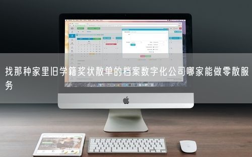 找那种家里旧学籍奖状散单的档案数字化公司哪家能做零散服务