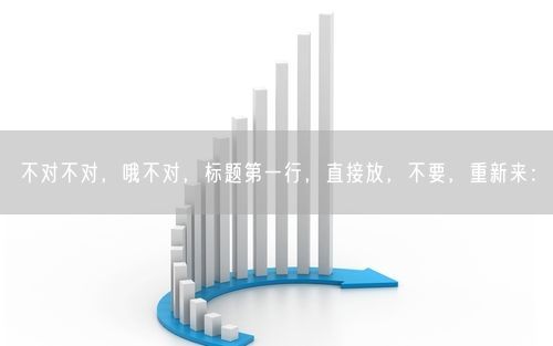 不对不对，哦不对，标题第一行，直接放，不要，重新来：