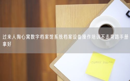 过来人掏心窝数字档案馆系统档案设备操作培训不走弯路手册拿好