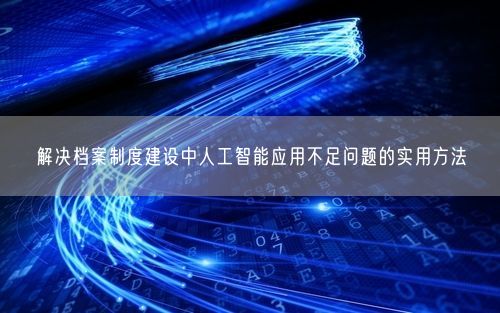 解决档案制度建设中人工智能应用不足问题的实用方法