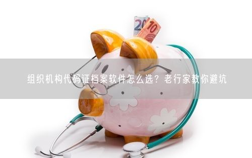 组织机构代码证档案软件怎么选？老行家教你避坑