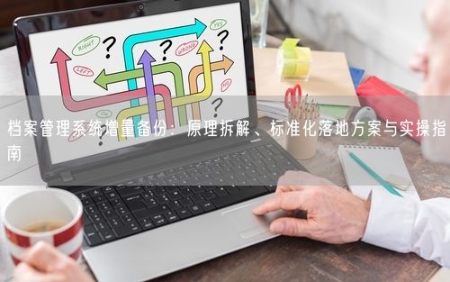 档案管理系统增量备份：原理拆解、标准化落地方案与实操指南