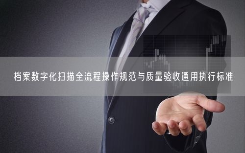 档案数字化扫描全流程操作规范与质量验收通用执行标准