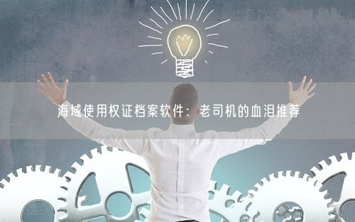 海域使用权证档案软件：老司机的血泪推荐