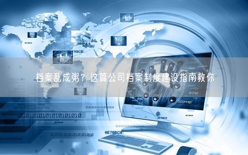 档案乱成粥？这篇公司档案制度建设指南救你