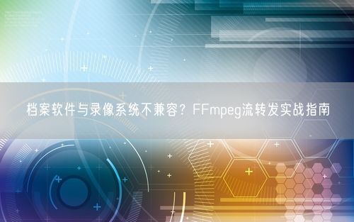 档案软件与录像系统不兼容？FFmpeg流转发实战指南