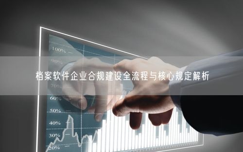 档案软件企业合规建设全流程与核心规定解析