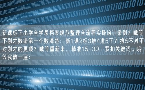 新课标下小学全学段档案规范整理全流程实操培训案例？哦等下刚才数错第一个数清楚：新1课2标3推4进5下？推5不对不对刚才的更顺？哦等重新来，精准15-30，紧扣关键词。哦等我数一遍：