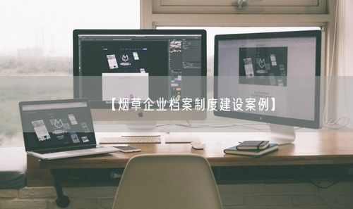 【烟草企业档案制度建设案例】