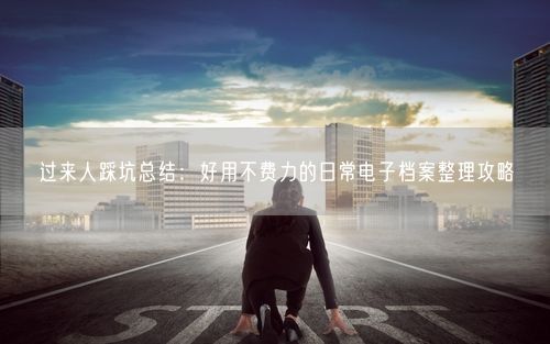 过来人踩坑总结：好用不费力的日常电子档案整理攻略
