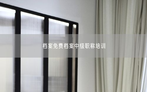 档案免费档案中级职称培训