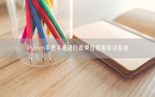 Python手把手搭建行政单位档案培训系统