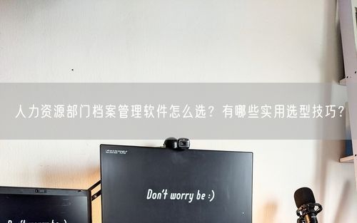 人力资源部门档案管理软件怎么选？有哪些实用选型技巧？