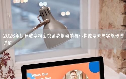 2026年搭建数字档案馆系统框架的核心构成要素与实施步骤详解