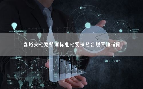 嘉峪关档案整理标准化实操及合规管理指南