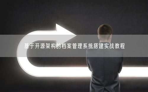 基于开源架构的档案管理系统搭建实战教程