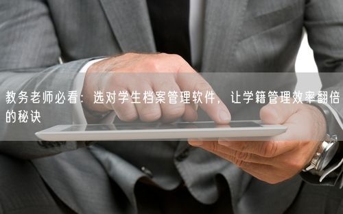 教务老师必看：选对学生档案管理软件，让学籍管理效率翻倍的秘诀