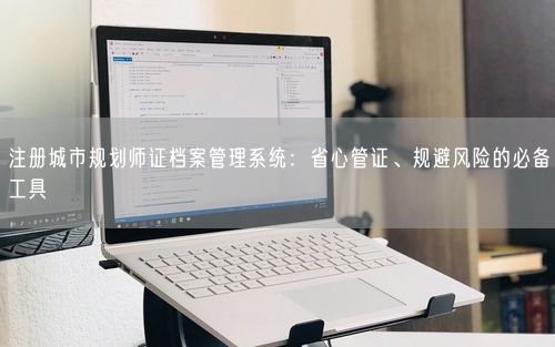 注册城市规划师证档案管理系统：省心管证、规避风险的必备工具