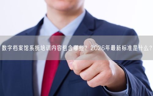数字档案馆系统培训内容包含哪些？2026年最新标准是什么？