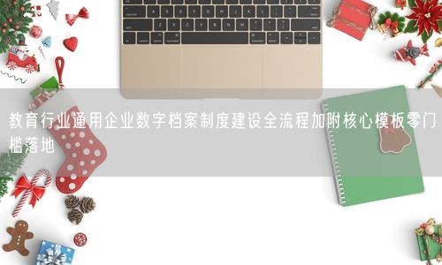 教育行业通用企业数字档案制度建设全流程加附核心模板零门槛落地