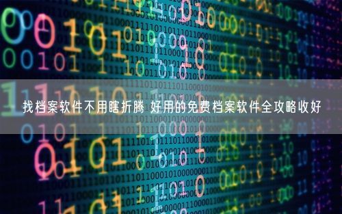 找档案软件不用瞎折腾 好用的免费档案软件全攻略收好
