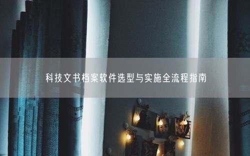 科技文书档案软件选型与实施全流程指南