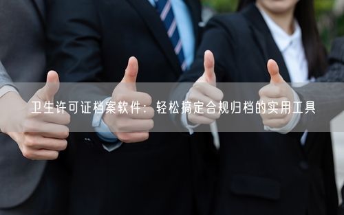 卫生许可证档案软件：轻松搞定合规归档的实用工具